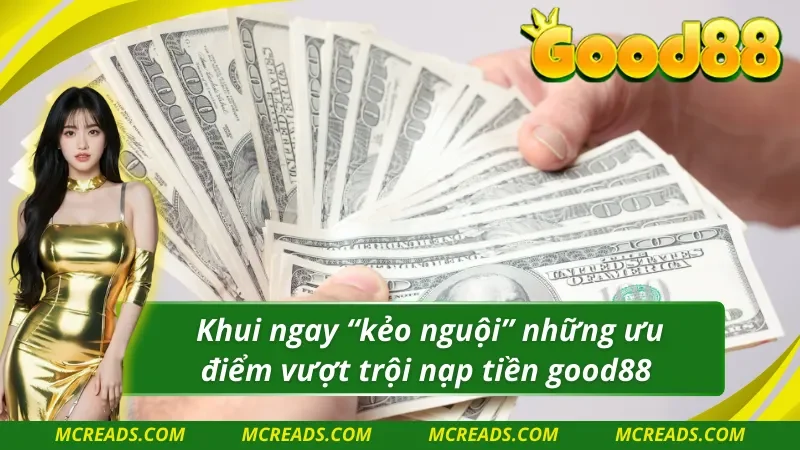 Khám phá ưu điểm “đỉnh nóc kịch trần” khi nạp tiền good88